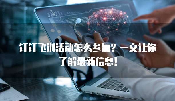 钉钉飞训活动怎么参加?一文让你了解最新信息!