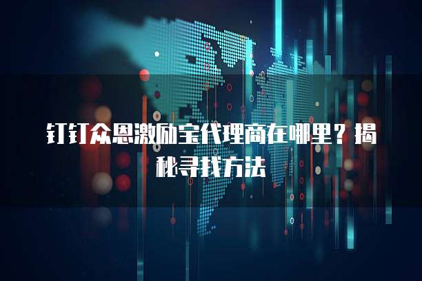 钉钉众恩激励宝代理商在哪里?揭秘寻找方法