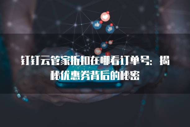钉钉云管家折扣在哪看订单号：揭秘优惠券背后的秘密