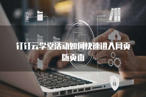 钉钉云学堂活动如何快速进入网页版页面