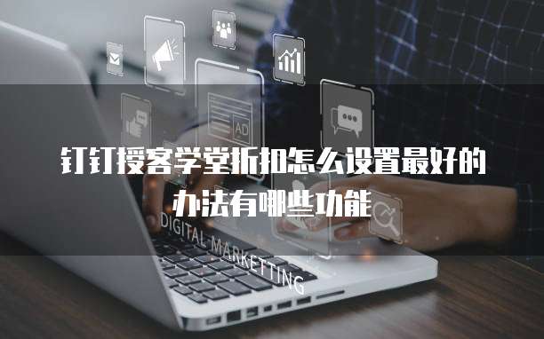 钉钉授客学堂折扣怎么设置最好的办法有哪些功能