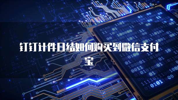 钉钉计件日结如何购买到微信支付宝