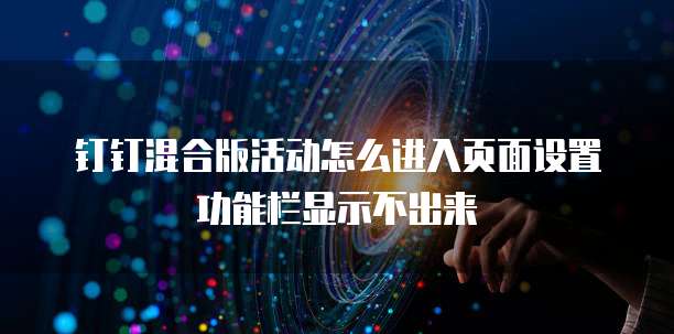 钉钉混合版活动怎么进入页面设置功能栏显示不出来
