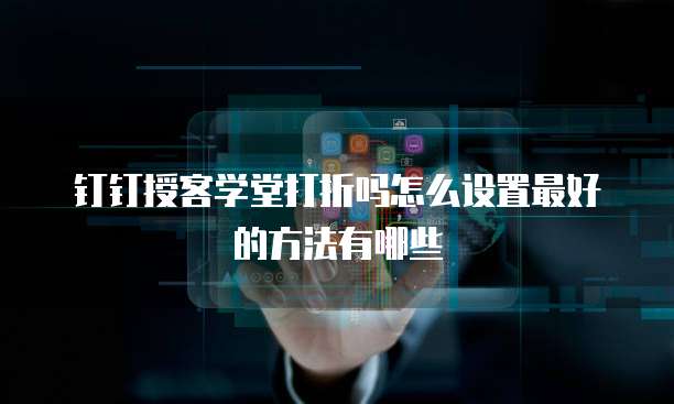 钉钉授客学堂打折吗怎么设置最好的方法有哪些