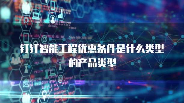 钉钉智能工程优惠条件是什么类型的产品类型