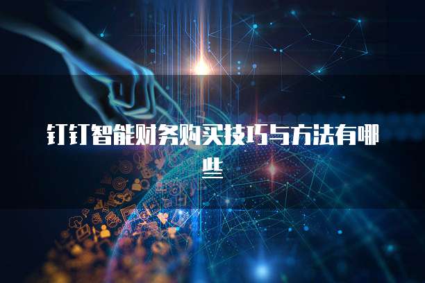 钉钉智能财务购买技巧与方法有哪些