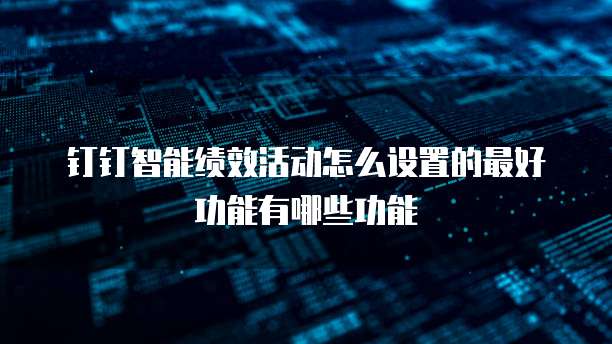 钉钉智能绩效活动怎么设置的最好功能有哪些功能