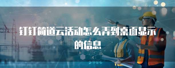 钉钉简道云活动怎么弄到桌面显示的信息