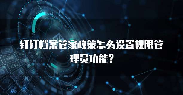钉钉档案管家政策怎么设置权限管理员功能?
