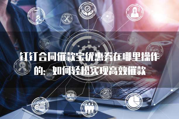 钉钉合同催款宝优惠券在哪里操作的:如何轻松实现高效催款