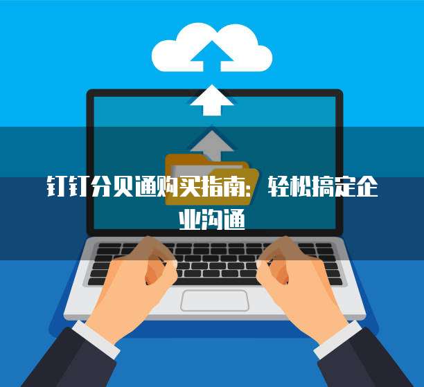 钉钉分贝通购买指南:轻松搞定企业沟通