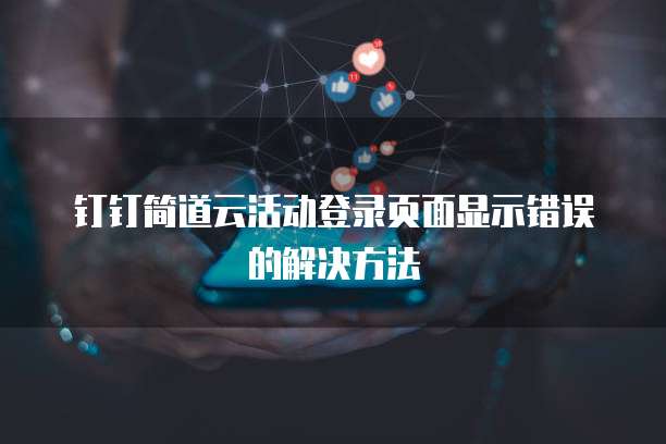 钉钉简道云活动登录页面显示错误的解决方法