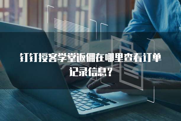 钉钉授客学堂返佣在哪里查看订单记录信息?