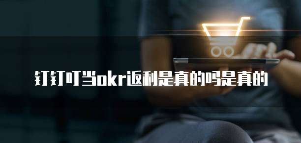钉钉叮当okr返利是真的吗是真的