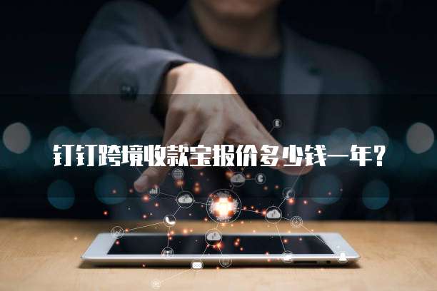 钉钉跨境收款宝报价多少钱一年?