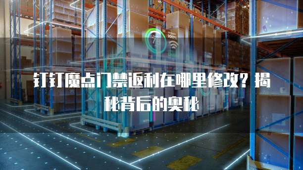 钉钉魔点门禁返利在哪里修改?揭秘背后的奥秘