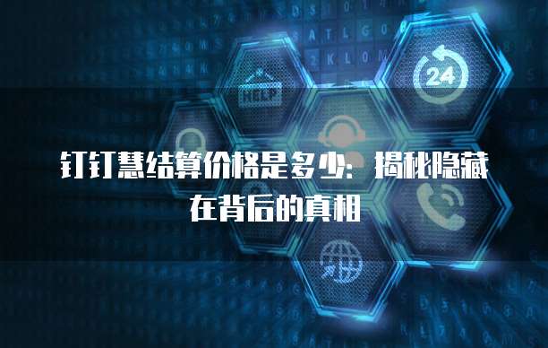 钉钉慧结算价格是多少:揭秘隐藏在背后的真相