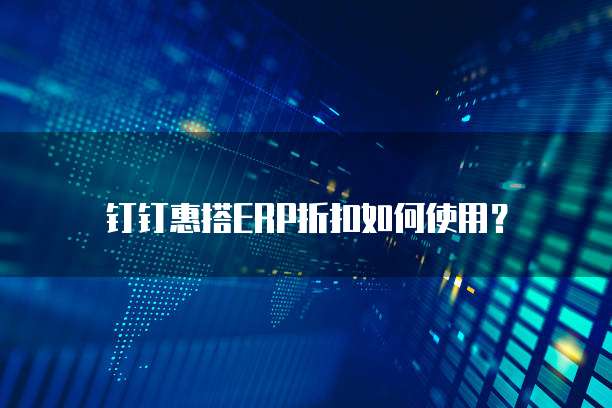 钉钉惠搭ERP折扣如何使用？