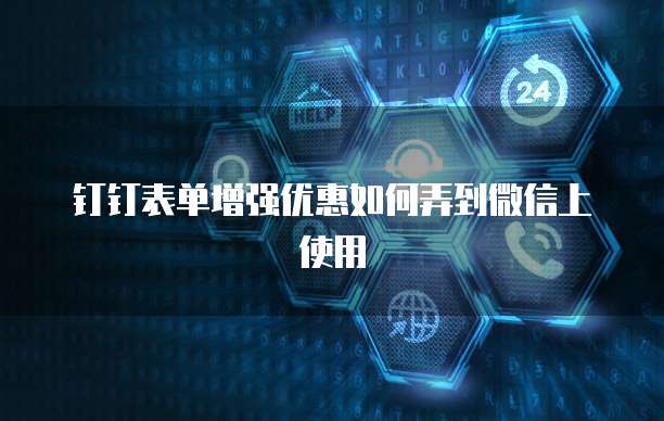 钉钉表单增强优惠如何弄到微信上使用