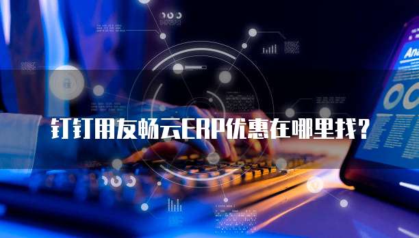 钉钉用友畅云erp优惠在哪里找?
