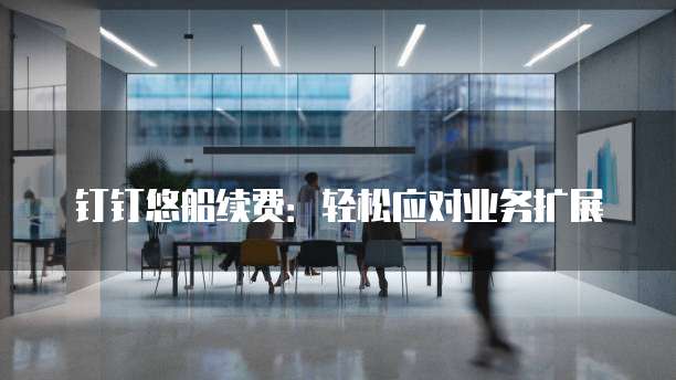 钉钉悠船续费:轻松应对业务扩展