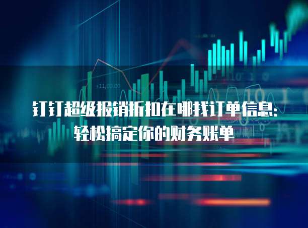 钉钉超级报销折扣在哪找订单信息:轻松搞定你的财务账单