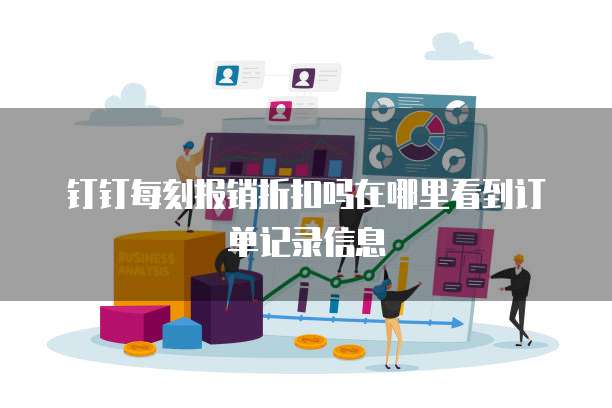 钉钉每刻报销折扣吗在哪里看到订单记录信息