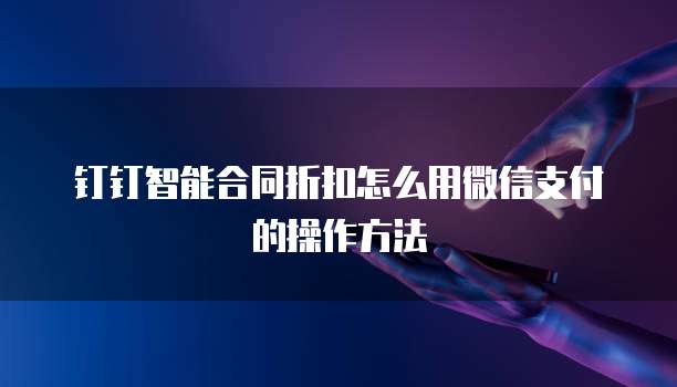 钉钉智能合同折扣怎么用微信支付的操作方法