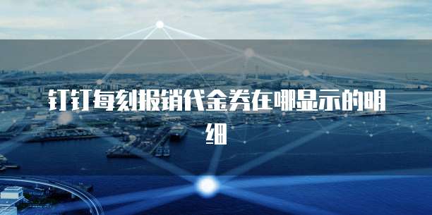 钉钉每刻报销代金券在哪显示的明细