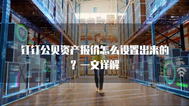 钉钉公贝资产报价怎么设置出来的?一文详解