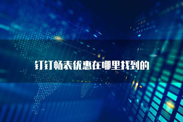 钉钉畅表优惠在哪里找到的