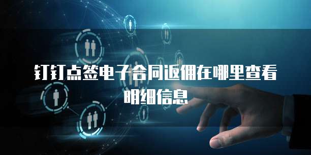 钉钉点签电子合同返佣在哪里查看明细信息