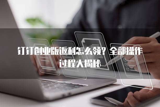 钉钉创业版返利怎么领?全部操作过程大揭秘