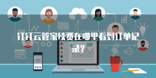 钉钉云管家续费在哪里看到订单记录?