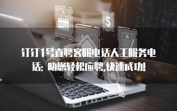 钉钉1号直聘客服电话人工服务电话: 助您轻松应聘,快速成功!