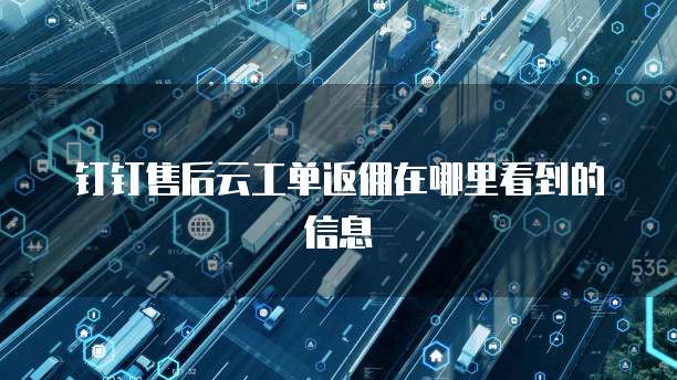 钉钉售后云工单返佣在哪里看到的信息
