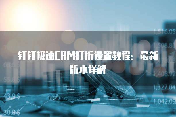 钉钉极速CRM打折设置教程:最新版本详解