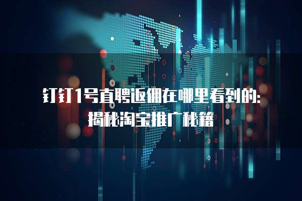 钉钉1号直聘返佣在哪里看到的:揭秘淘宝推广秘籍