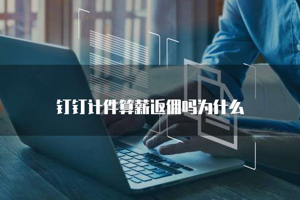 钉钉计件算薪返佣吗为什么