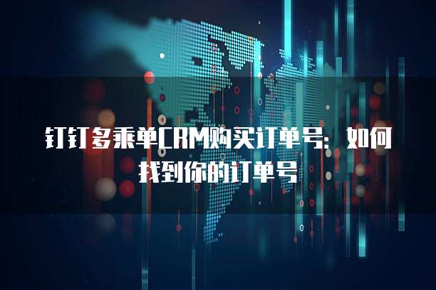 钉钉多乘单CRM购买订单号:如何找到你的订单号