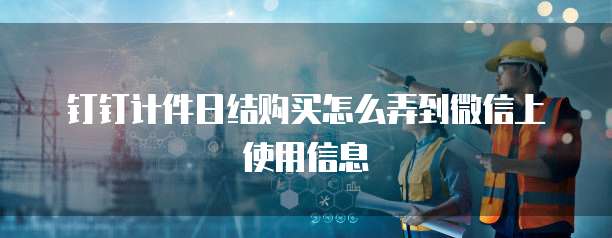 钉钉计件日结购买怎么弄到微信上使用信息