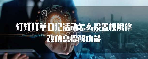 钉钉订单日记活动怎么设置权限修改信息提醒功能