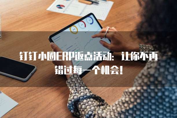钉钉小圈ERP返点活动:让你不再错过每一个机会!