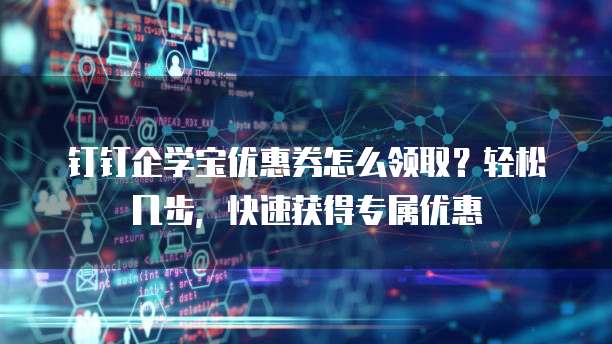 钉钉企学宝优惠券怎么领取？轻松几步，快速获得专属优惠