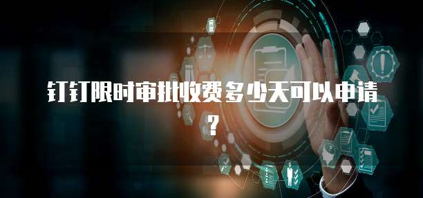 钉钉限时审批收费多少天可以申请?