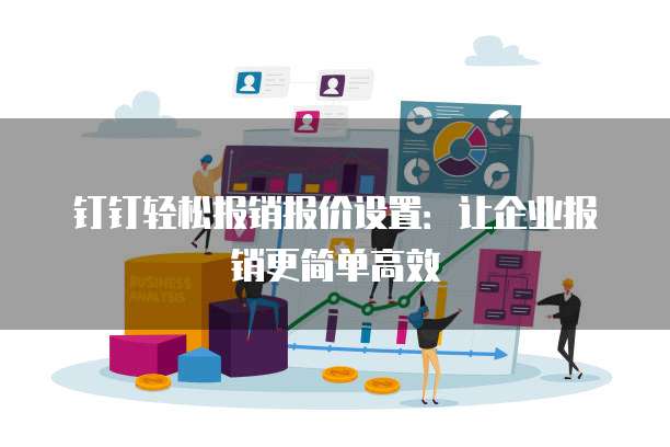 钉钉轻松报销报价设置:让企业报销更简单高效