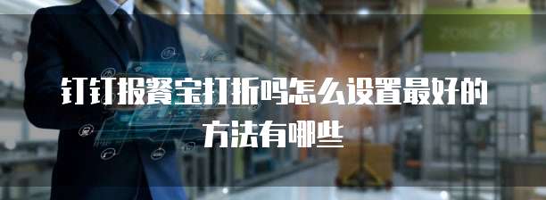 钉钉报餐宝打折吗怎么设置最好的方法有哪些