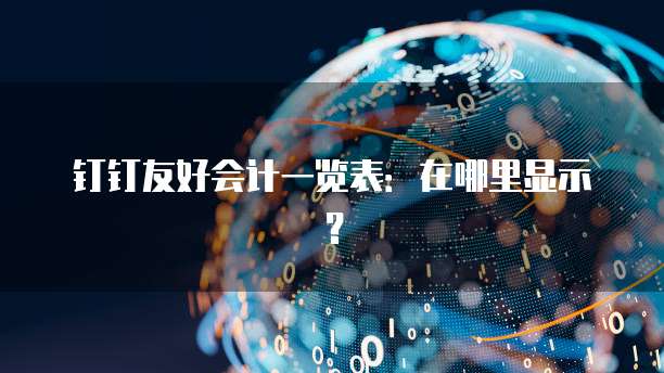 钉钉友好会计一览表:在哪里显示?