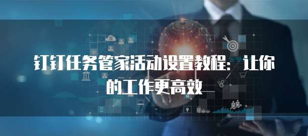 钉钉任务管家活动设置教程:让你的工作更高效