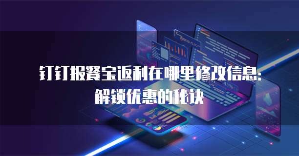钉钉报餐宝返利在哪里修改信息:解锁优惠的秘诀